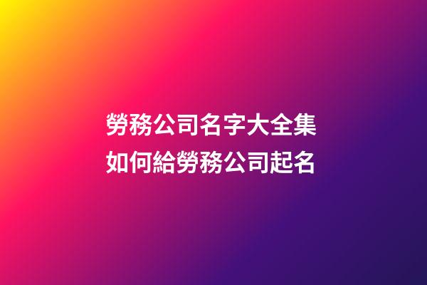 勞務公司名字大全集 如何給勞務公司起名